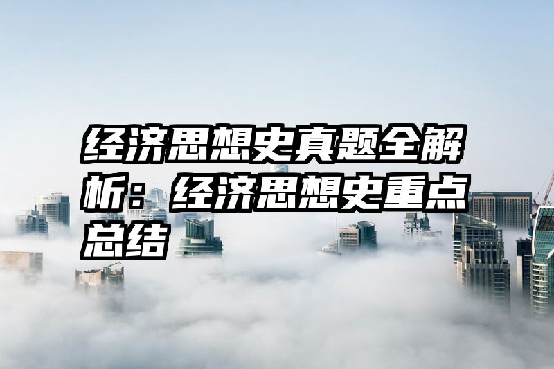 经济思想史真题全解析：经济思想史重点总结