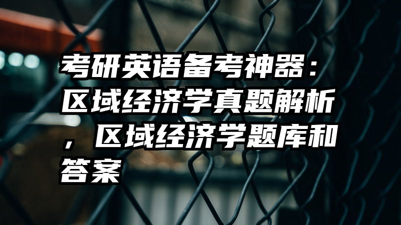 考研英语备考神器：区域经济学真题解析，区域经济学题库和答案