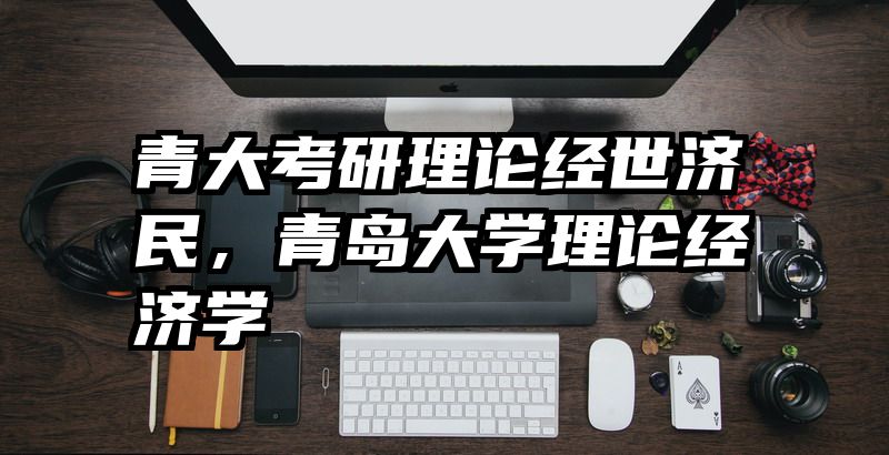 青大考研理论经世济民，青岛大学理论经济学