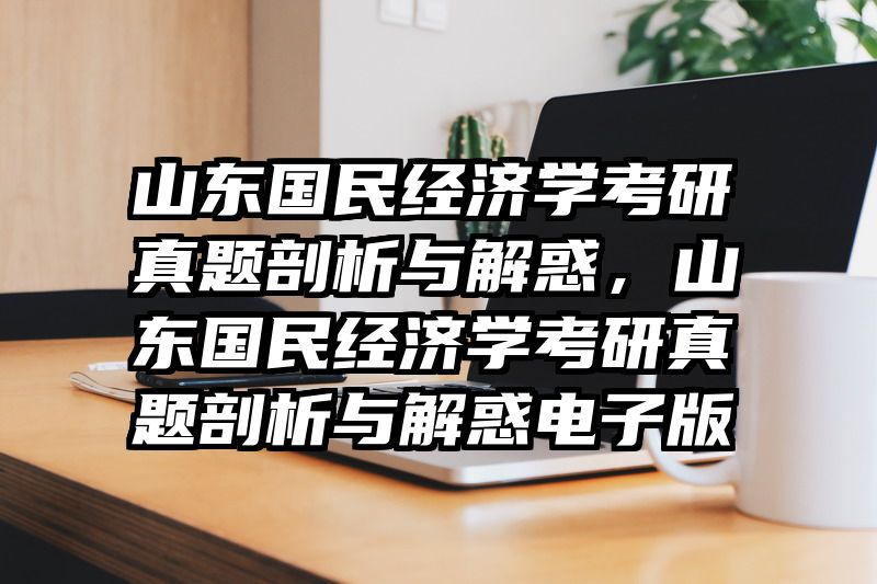 山东国民经济学考研真题剖析与解惑，山东国民经济学考研真题剖析与解惑电子版