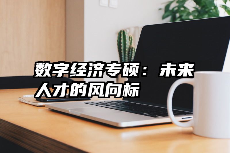 数字经济专硕：未来人才的风向标