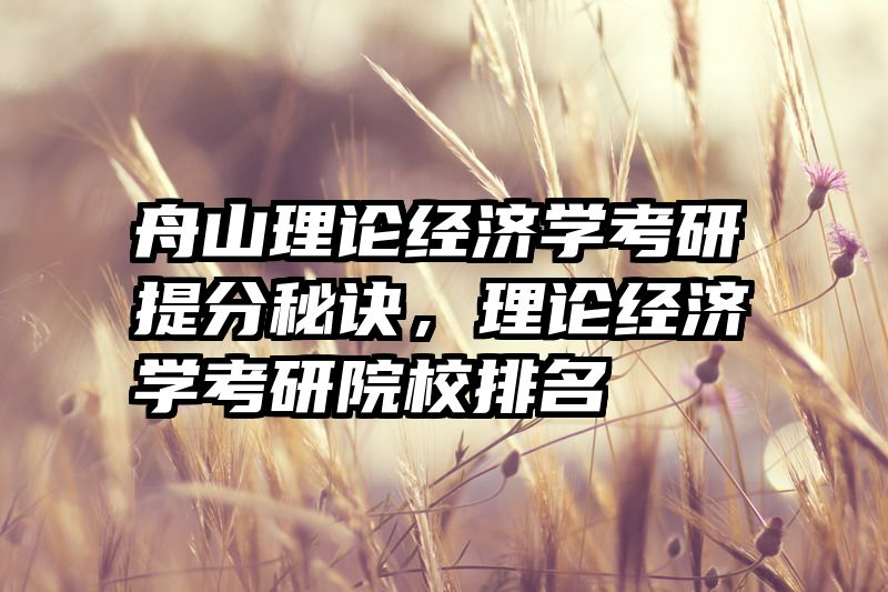 舟山理论经济学考研提分秘诀，理论经济学考研院校排名