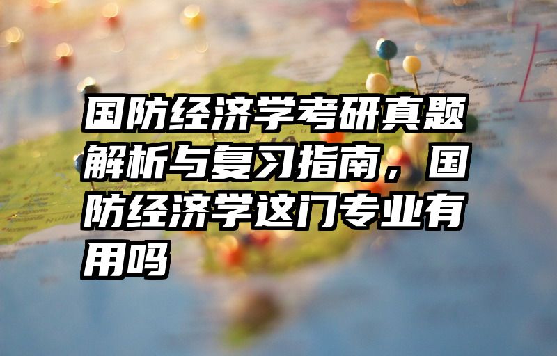 国防经济学考研真题解析与复习指南，国防经济学这门专业有用吗