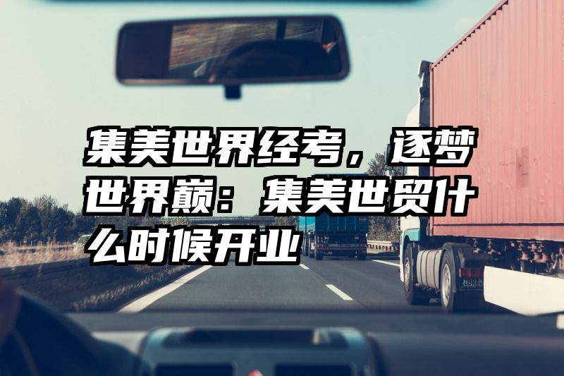 集美世界经考，逐梦世界巅：集美世贸什么时候开业