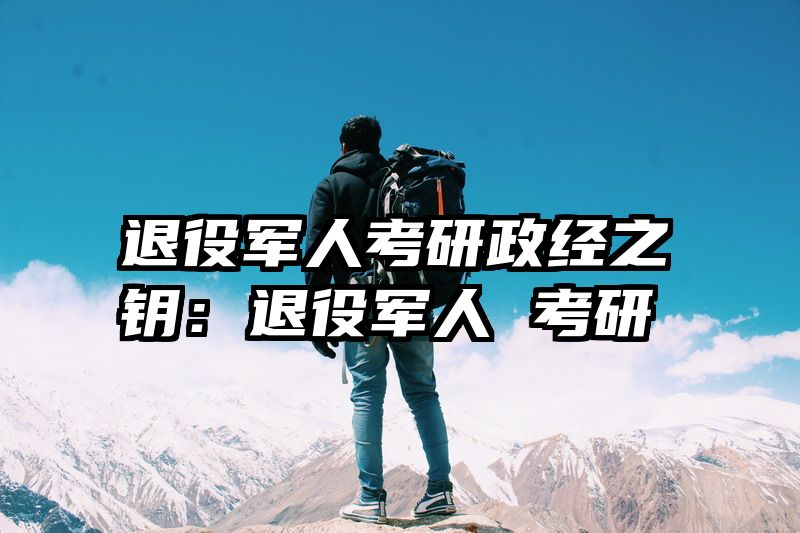 退役军人考研政经之钥：退役军人 考研
