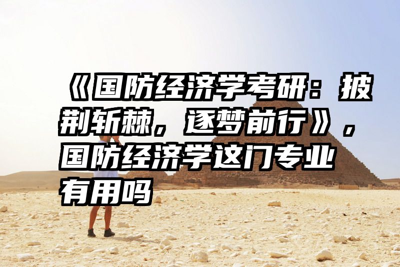 《国防经济学考研：披荆斩棘，逐梦前行》，国防经济学这门专业有用吗