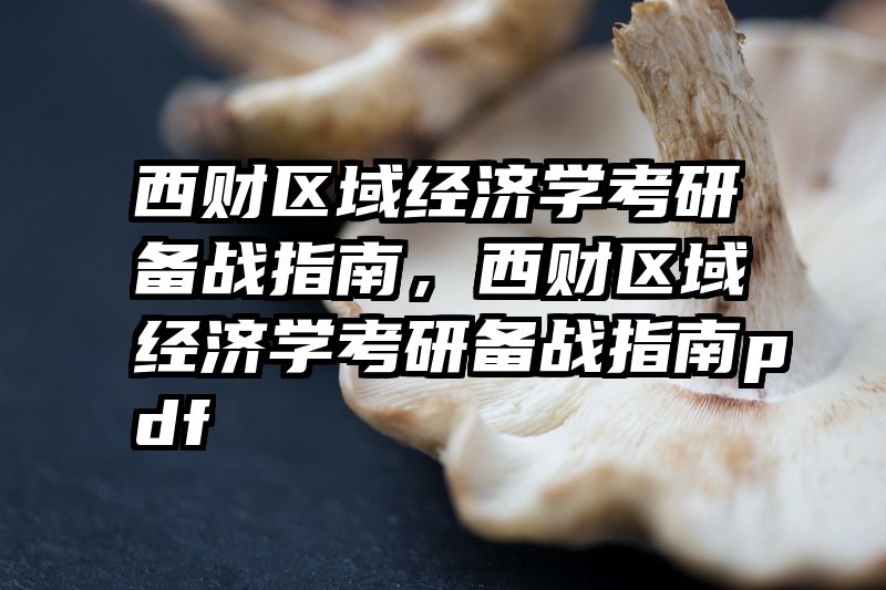 西财区域经济学考研备战指南，西财区域经济学考研备战指南pdf