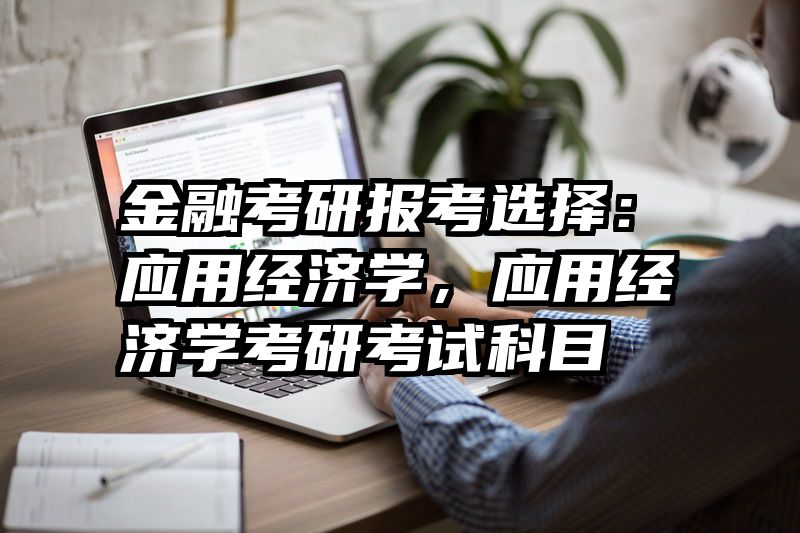 金融考研报考选择：应用经济学，应用经济学考研考试科目