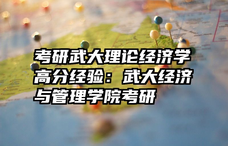 考研武大理论经济学高分经验：武大经济与管理学院考研