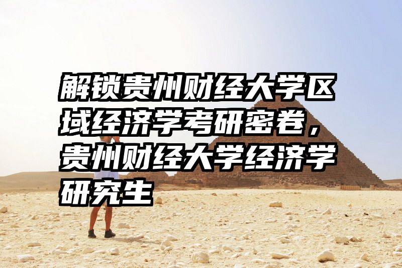 解锁贵州财经大学区域经济学考研密卷，贵州财经大学经济学研究生