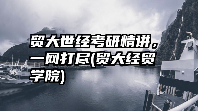 贸大世经考研精讲，一网打尽(贸大经贸学院)