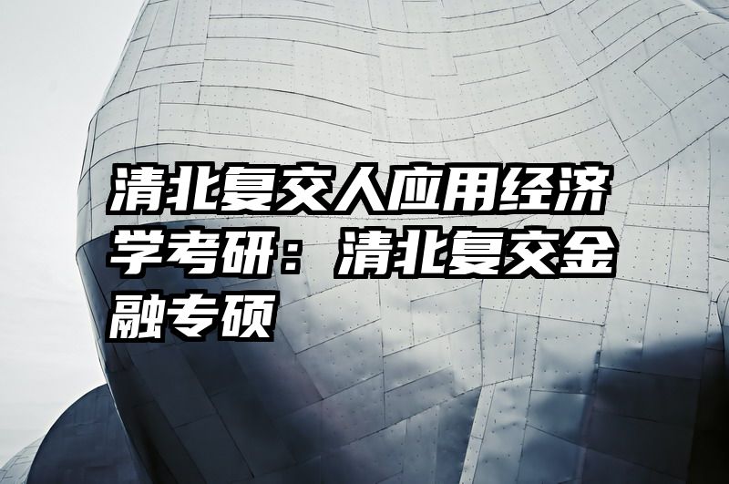 清北复交人应用经济学考研：清北复交金融专硕