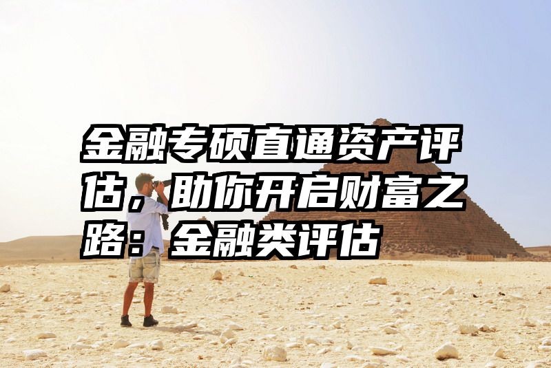 金融专硕直通资产评估，助你开启财富之路：金融类评估