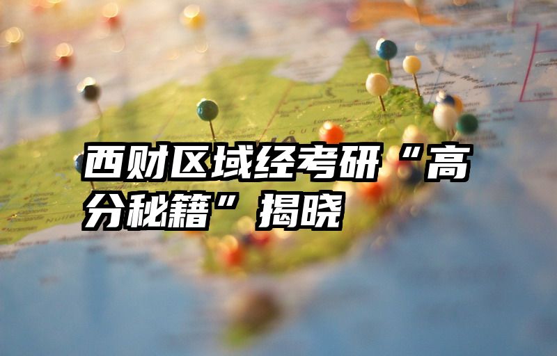 西财区域经考研“高分秘籍”揭晓