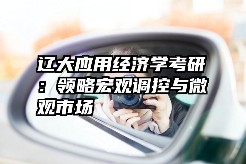 辽大应用经济学考研：领略宏观调控与微观市场