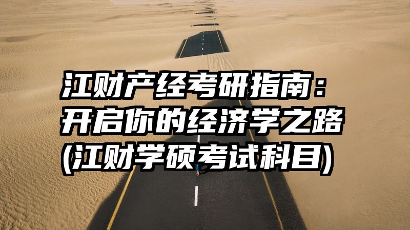 江财产经考研指南：开启你的经济学之路(江财学硕考试科目)