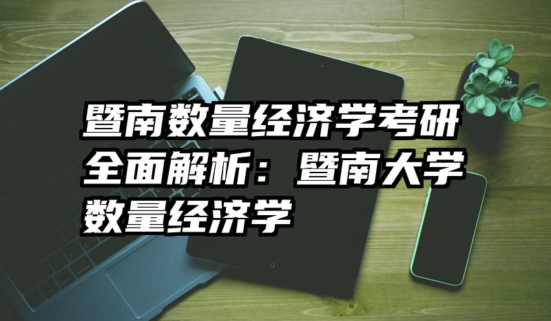 暨南数量经济学考研全面解析：暨南大学数量经济学