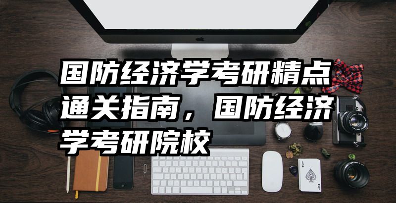 国防经济学考研精点通关指南，国防经济学考研院校