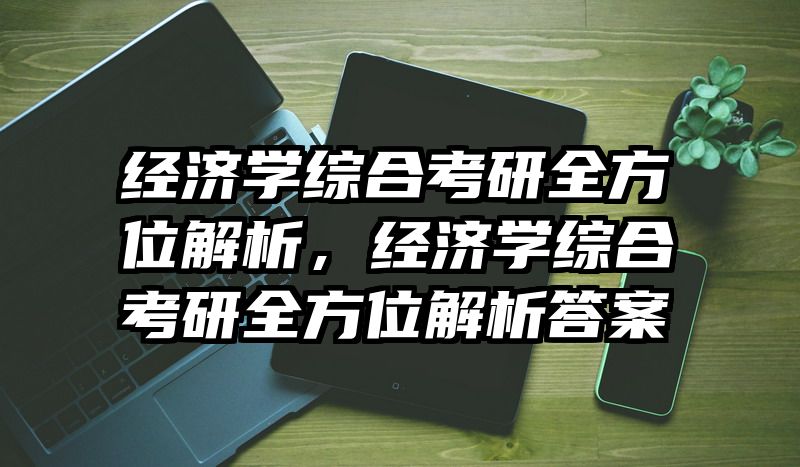 经济学综合考研全方位解析，经济学综合考研全方位解析答案