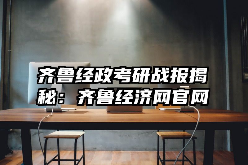 齐鲁经政考研战报揭秘：齐鲁经济网官网
