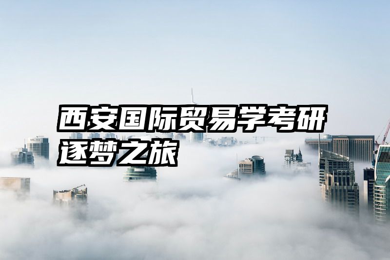 西安国际贸易学考研逐梦之旅