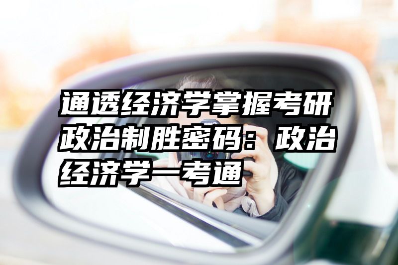 通透经济学掌握考研政治制胜密码：政治经济学一考通