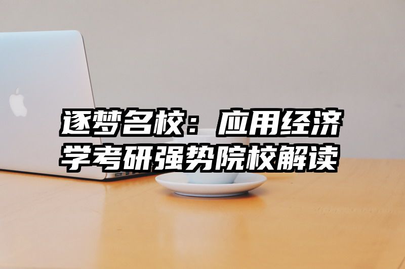 逐梦名校：应用经济学考研强势院校解读