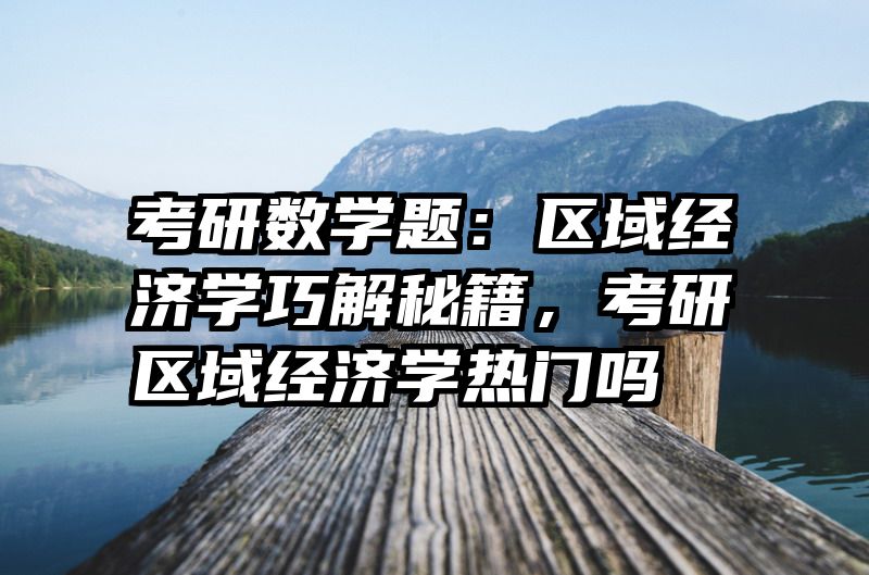 考研数学题：区域经济学巧解秘籍，考研区域经济学热门吗