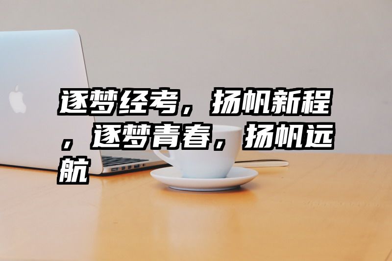 逐梦经考，扬帆新程，逐梦青春，扬帆远航