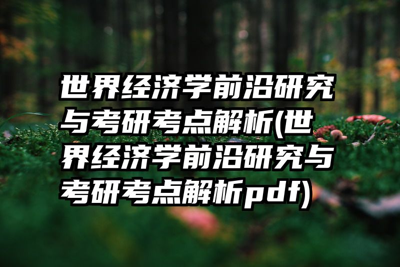 世界经济学前沿研究与考研考点解析(世界经济学前沿研究与考研考点解析pdf)