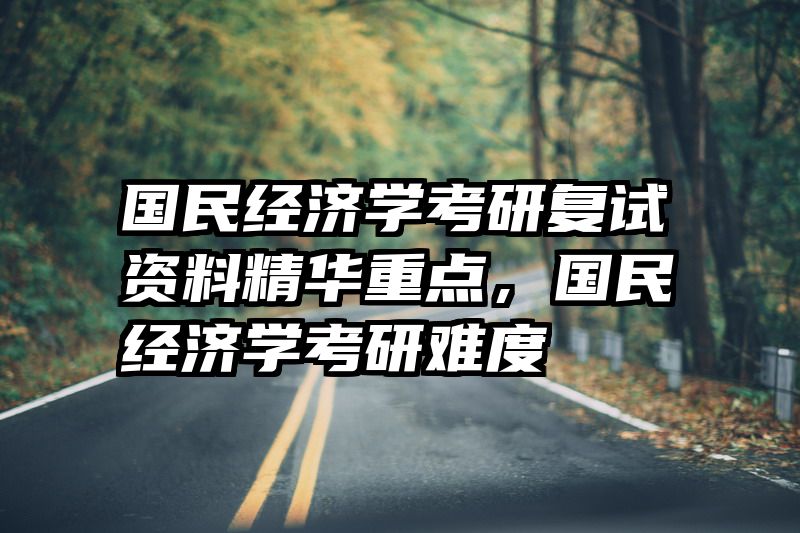国民经济学考研复试资料精华重点，国民经济学考研难度
