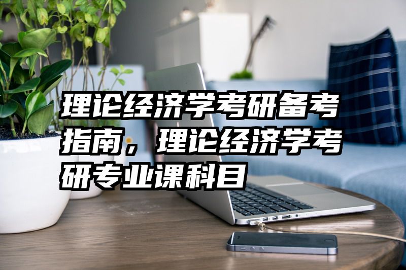 理论经济学考研备考指南，理论经济学考研专业课科目