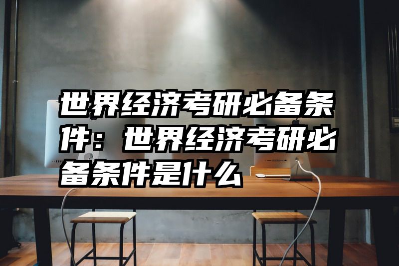 世界经济考研必备条件：世界经济考研必备条件是什么