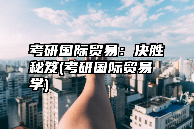 考研国际贸易：决胜秘笈(考研国际贸易学)