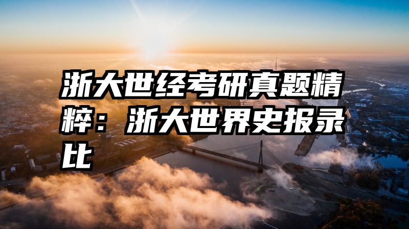 浙大世经考研真题精粹：浙大世界史报录比