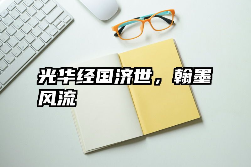 光华经国济世，翰墨风流