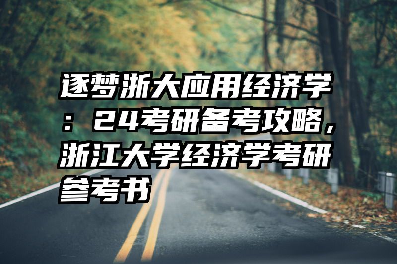 逐梦浙大应用经济学：24考研备考攻略，浙江大学经济学考研参考书