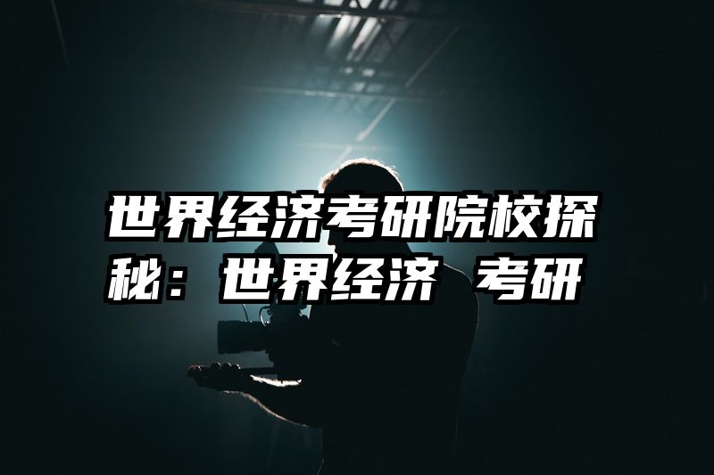 世界经济考研院校探秘：世界经济 考研
