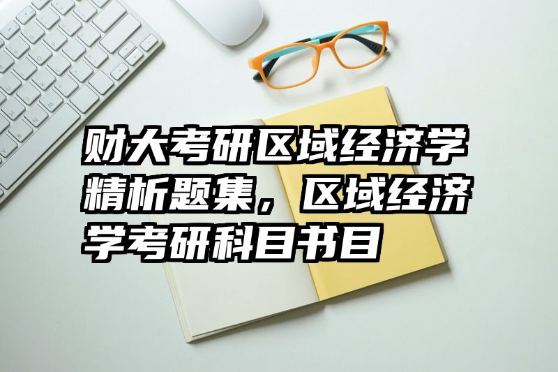 财大考研区域经济学精析题集，区域经济学考研科目书目