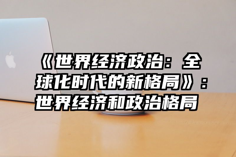 《世界经济政治：全球化时代的新格局》：世界经济和政治格局