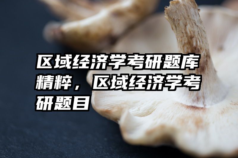 区域经济学考研题库精粹，区域经济学考研题目