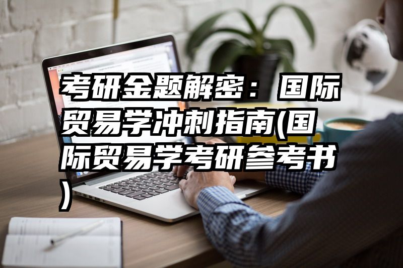 考研金题解密：国际贸易学冲刺指南(国际贸易学考研参考书)