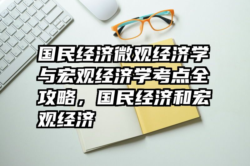 国民经济微观经济学与宏观经济学考点全攻略，国民经济和宏观经济