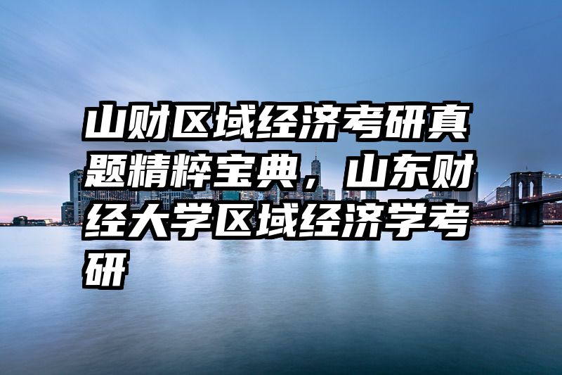 山财区域经济考研真题精粹宝典，山东财经大学区域经济学考研