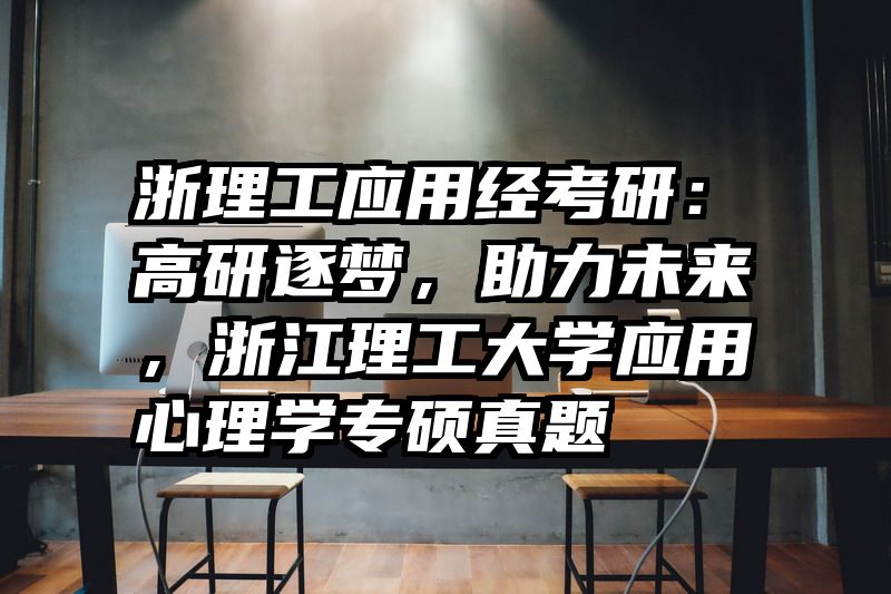 浙理工应用经考研：高研逐梦，助力未来，浙江理工大学应用心理学专硕真题