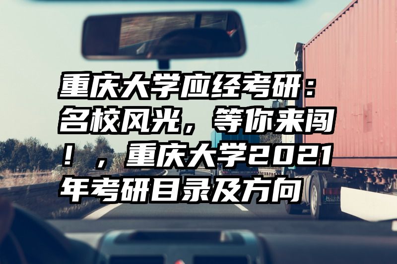 重庆大学应经考研：名校风光，等你来闯！，重庆大学2021年考研目录及方向