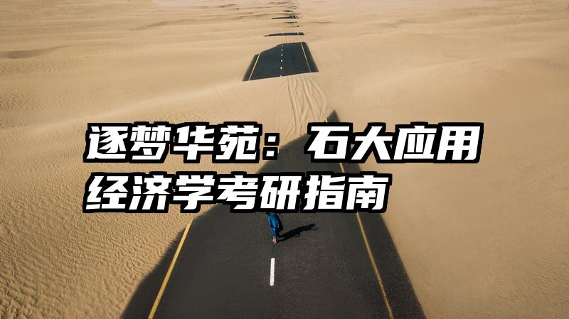 逐梦华苑：石大应用经济学考研指南