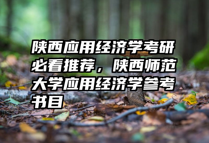 陕西应用经济学考研必看推荐，陕西师范大学应用经济学参考书目
