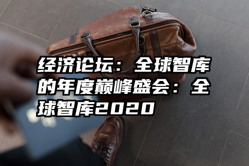 经济论坛：全球智库的年度巅峰盛会：全球智库2020