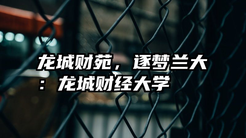 龙城财苑，逐梦兰大：龙城财经大学